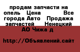 продам запчасти на опель › Цена ­ 1 000 - Все города Авто » Продажа запчастей   . Ненецкий АО,Чижа д.